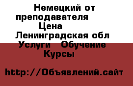 Немецкий от преподавателя DaF  › Цена ­ 500 - Ленинградская обл. Услуги » Обучение. Курсы   